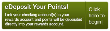 Sign up for eDeposit today and point will be deposited directly into your Rewards account.